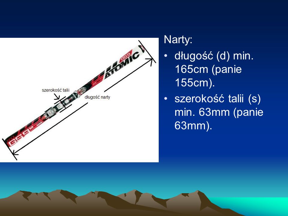 Narty: długość (d) min. 165cm (panie 155cm). szerokość talii (s) min. 63mm (panie 63mm).
