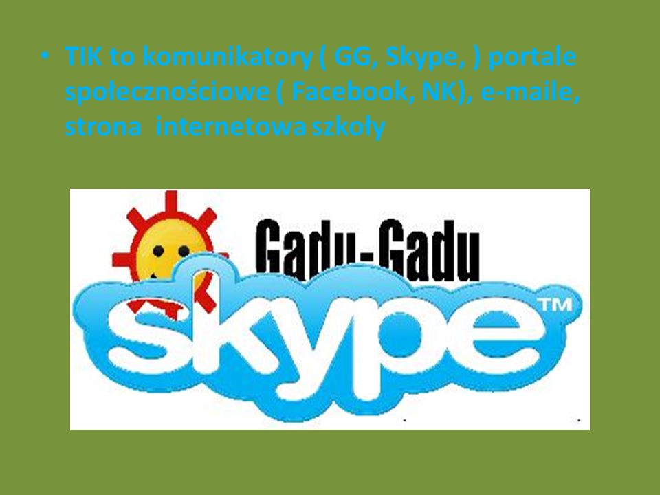 TIK to komunikatory ( GG, Skype, ) portale społecznościowe ( Facebook, NK),  e, strona internetowa szkoły