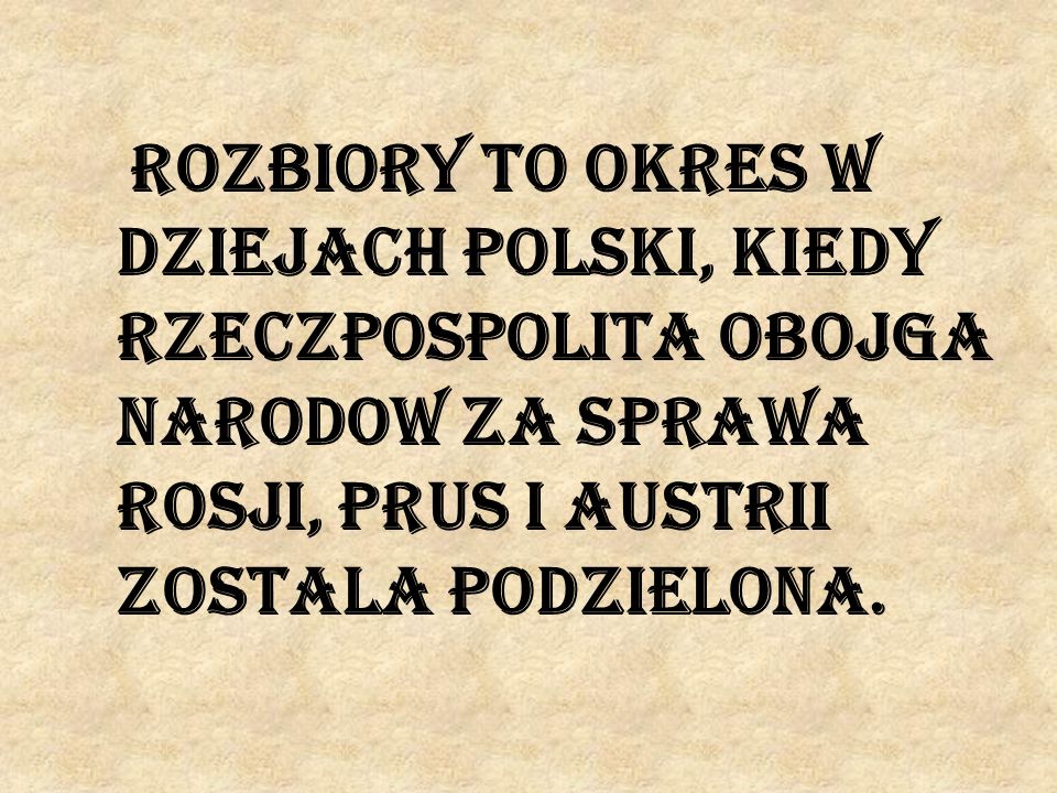 Rozbiory to okres w dziejach Polski, kiedy Rzeczpospolita Obojga Narodow za sprawa Rosji, Prus i Austrii zostala podzielona.