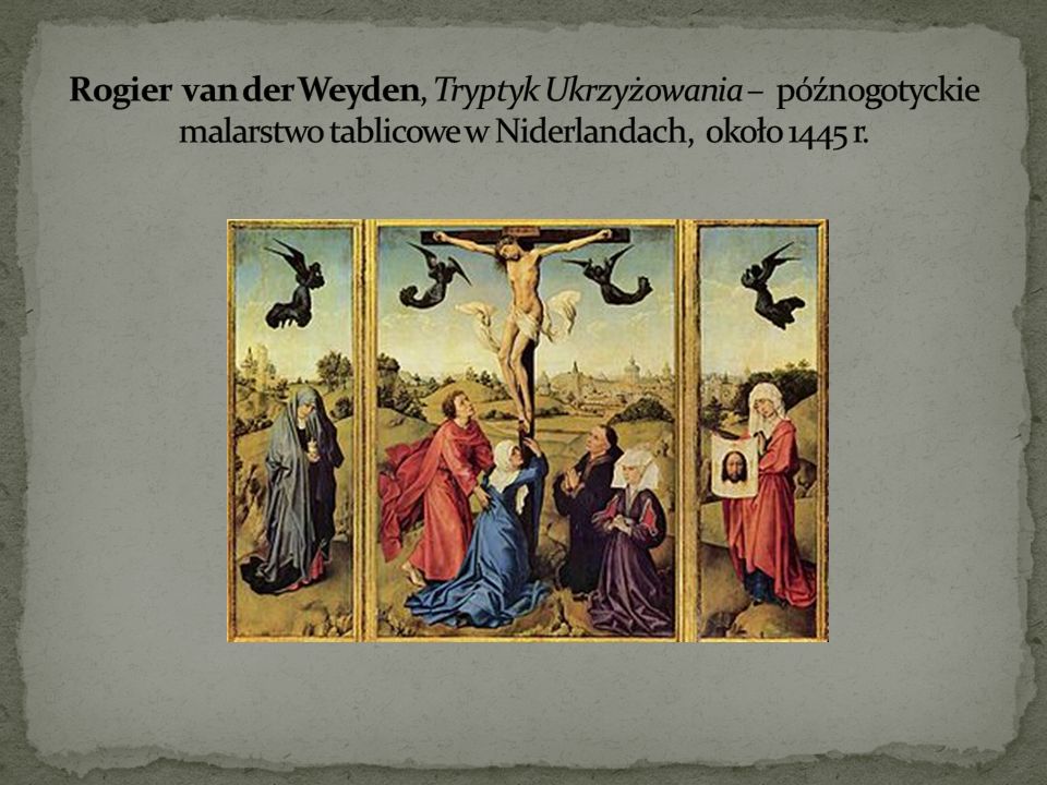 Rogier van der Weyden, Tryptyk Ukrzyżowania – późnogotyckie malarstwo tablicowe w Niderlandach, około 1445 r.