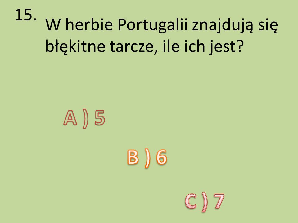 15. W herbie Portugalii znajdują się błękitne tarcze, ile ich jest A ) 5 B ) 6 C ) 7