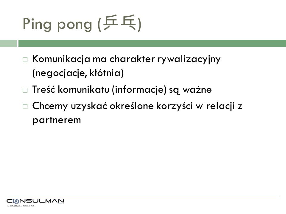 Ping pong (乒乓) Komunikacja ma charakter rywalizacyjny (negocjacje, kłótnia) Treść komunikatu (informacje) są ważne.