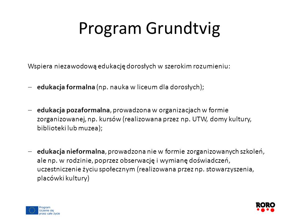 Program Grundtvig Wspiera niezawodową edukację dorosłych w szerokim rozumieniu: edukacja formalna (np. nauka w liceum dla dorosłych);