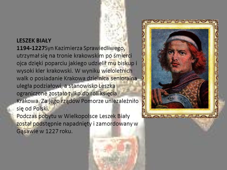 LESZEK BIAŁY Syn Kazimierza Sprawiedliwego, utrzymał się na tronie krakowskim po śmierci ojca dzięki poparciu jakiego udzielił mu biskup i wysoki kler krakowski.