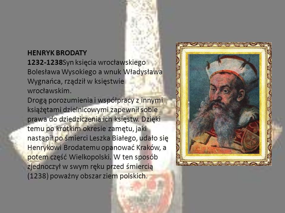 HENRYK BRODATY Syn księcia wrocławskiego Bolesława Wysokiego a wnuk Władysława Wygnańca, rządził w księstwie wrocławskim.