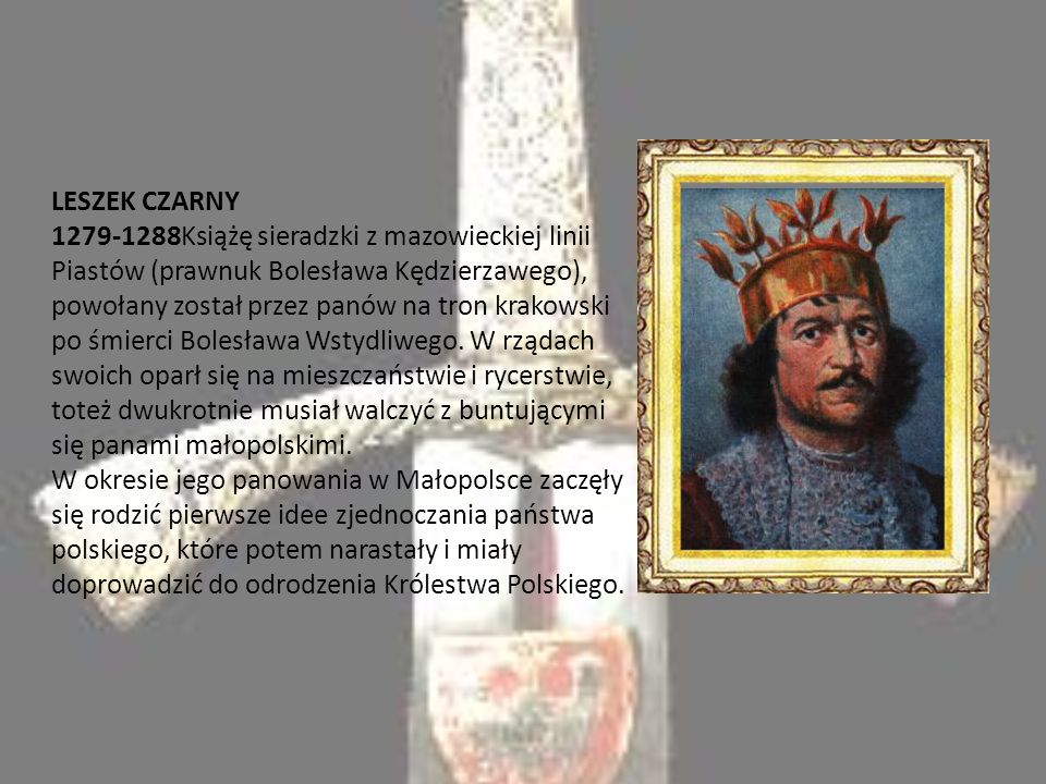 LESZEK CZARNY Książę sieradzki z mazowieckiej linii Piastów (prawnuk Bolesława Kędzierzawego), powołany został przez panów na tron krakowski po śmierci Bolesława Wstydliwego.