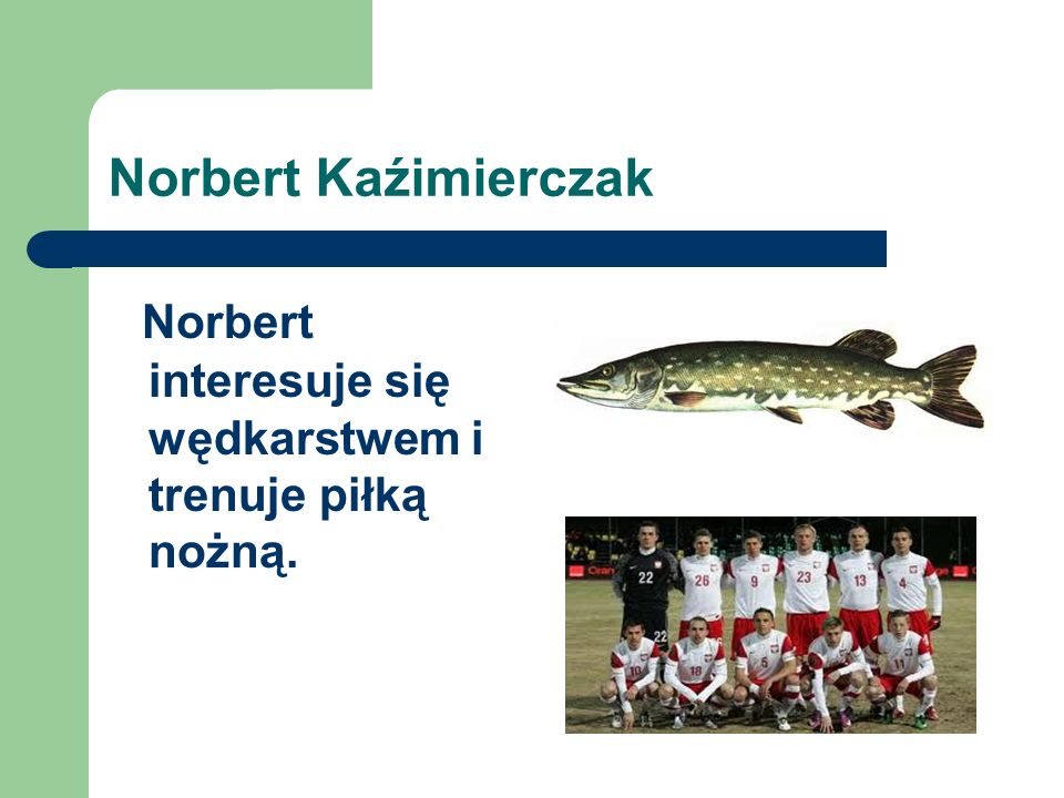 Norbert interesuje się wędkarstwem i trenuje piłką nożną.