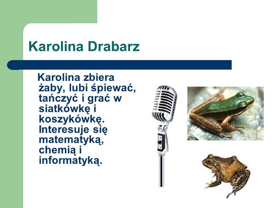 Karolina Drabarz Karolina zbiera żaby, lubi śpiewać, tańczyć i grać w siatkówkę i koszykówkę.