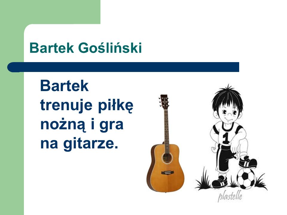 Bartek Gośliński Bartek trenuje piłkę nożną i gra na gitarze.