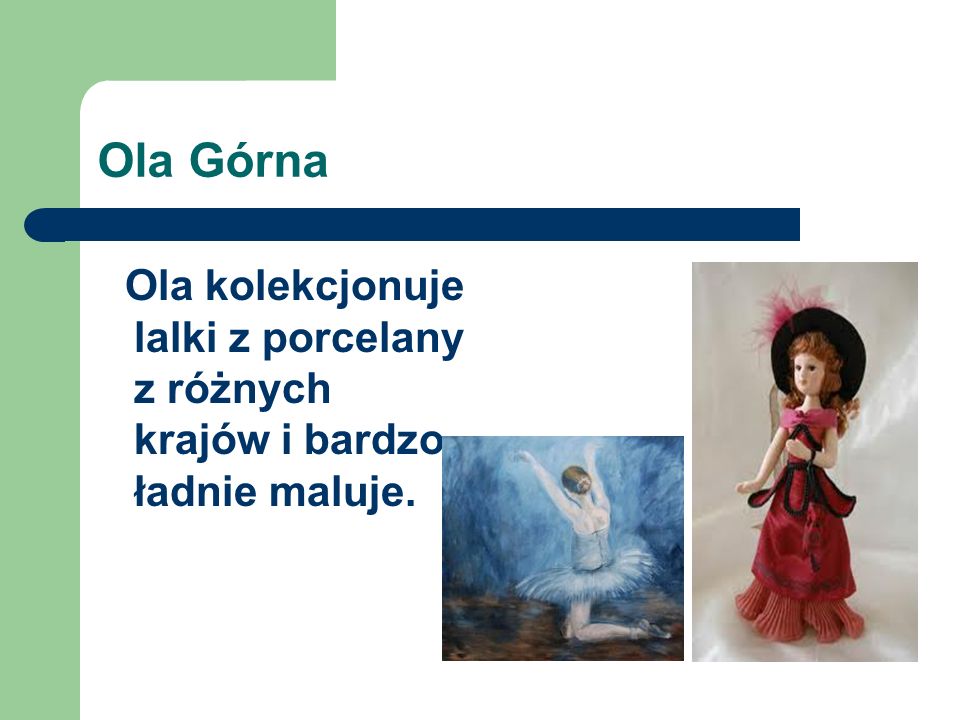 Ola Górna Ola kolekcjonuje lalki z porcelany z różnych krajów i bardzo ładnie maluje.