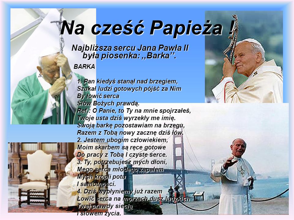 Na cześć Papieża ! Najbliższa sercu Jana Pawła II była piosenka: ,,Barka’’. BARKA. 1. Pan kiedyś stanął nad brzegiem,