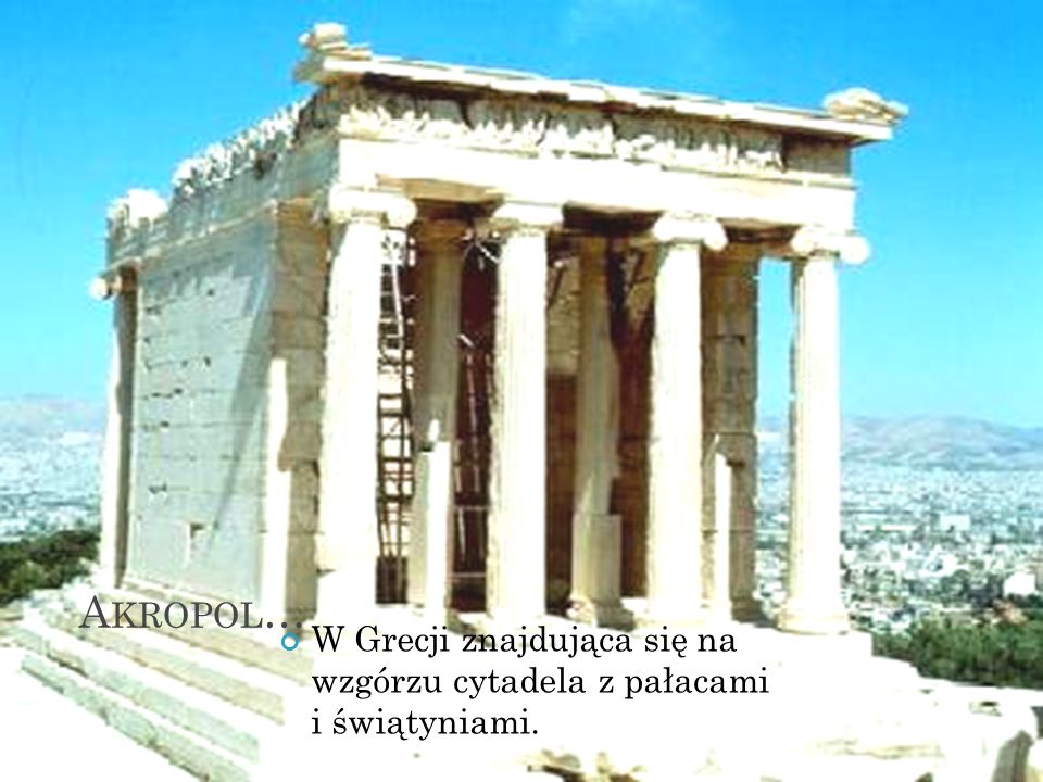 Akropol… W Grecji znajdująca się na wzgórzu cytadela z pałacami i świątyniami.