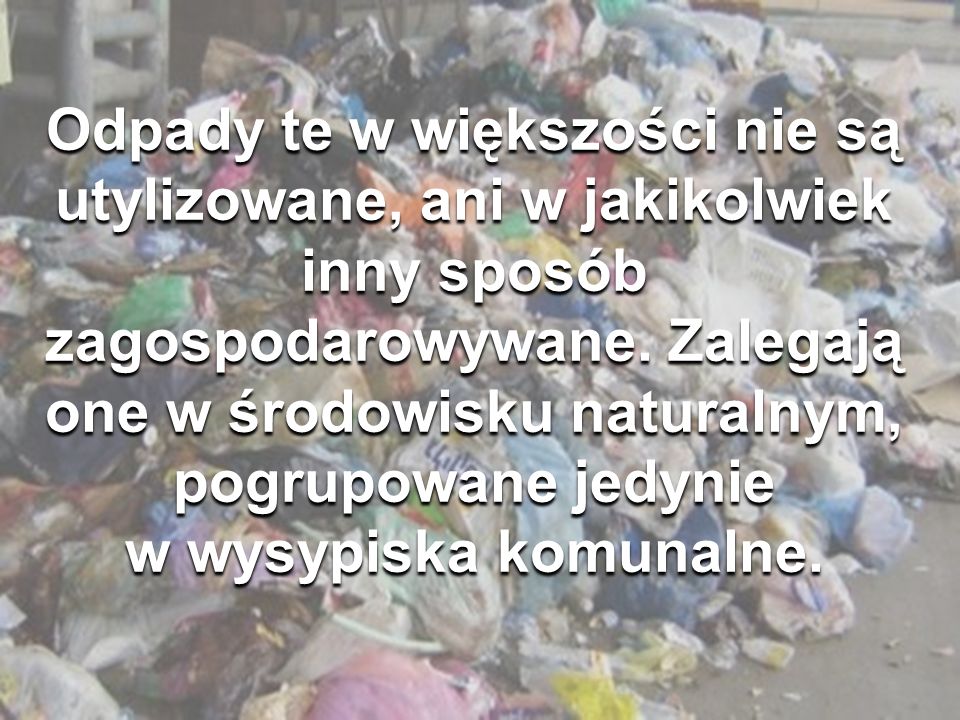 Odpady te w większości nie są utylizowane, ani w jakikolwiek inny sposób zagospodarowywane.