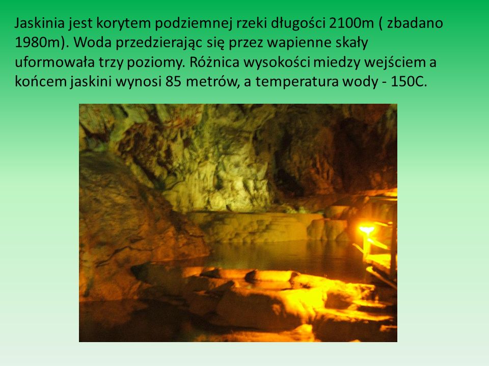Jaskinia jest korytem podziemnej rzeki długości 2100m ( zbadano 1980m)