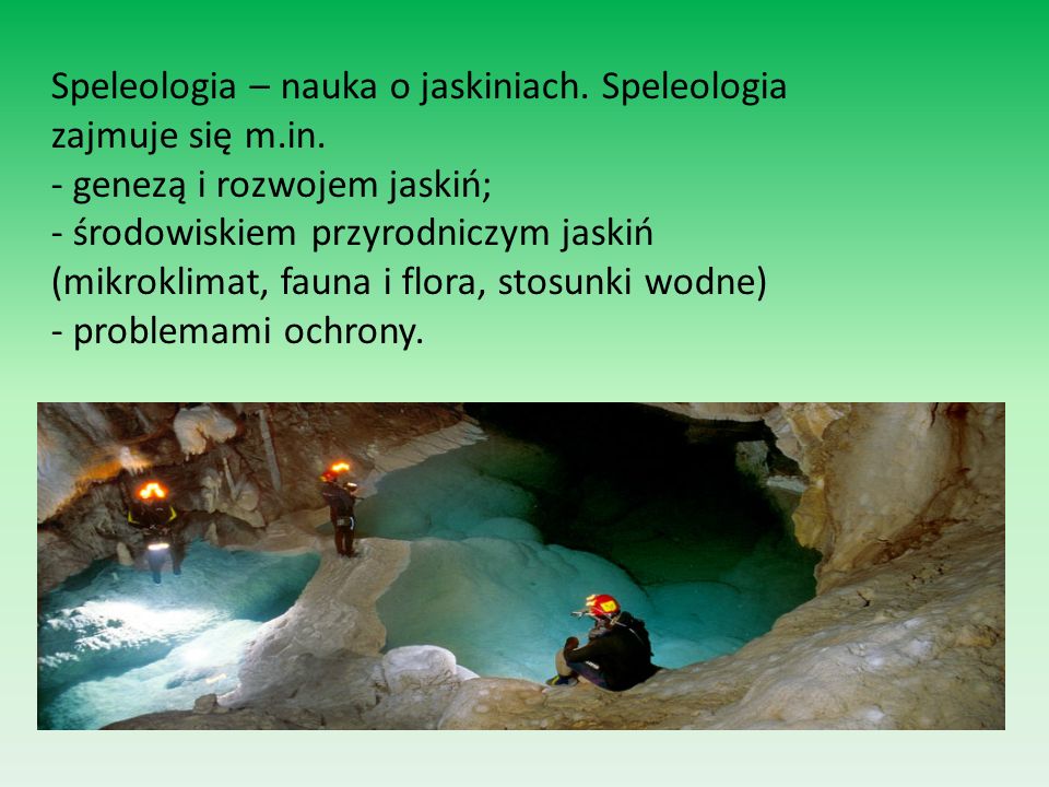 Speleologia – nauka o jaskiniach. Speleologia zajmuje się m.in.