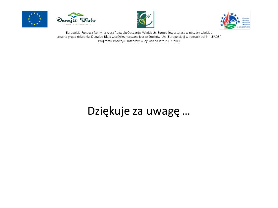 Europejski Fundusz Rolny na rzecz Rozwoju Obszarów Wiejskich: Europa inwestująca w obszary wiejskie Lokalna grupa działania: Dunajec-Biała współfinansowana jest ze środków Unii Europejskiej w ramach osi 4 – LEADER Programu Rozwoju Obszarów Wiejskich na lata
