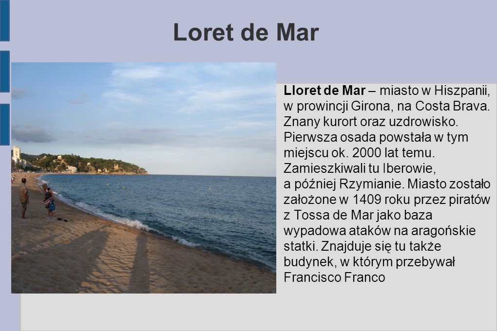 Loret de Mar Lloret de Mar – miasto w Hiszpanii, w prowincji Girona, na Costa Brava. Znany kurort oraz uzdrowisko.