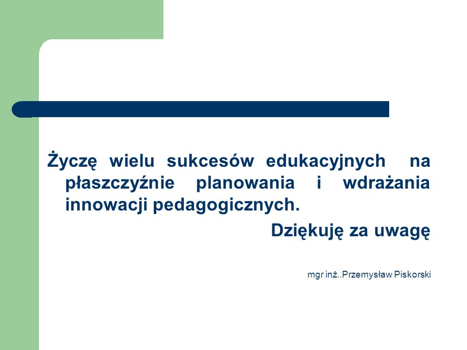 Życzę wielu sukcesów edukacyjnych na płaszczyźnie planowania i wdrażania innowacji pedagogicznych.