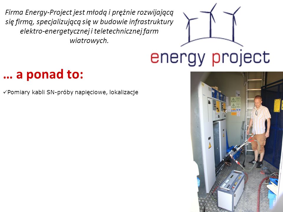 Firma Energy-Project jest młodą i prężnie rozwijającą się firmą, specjalizującą się w budowie infrastruktury elektro-energetycznej i teletechnicznej farm wiatrowych.
