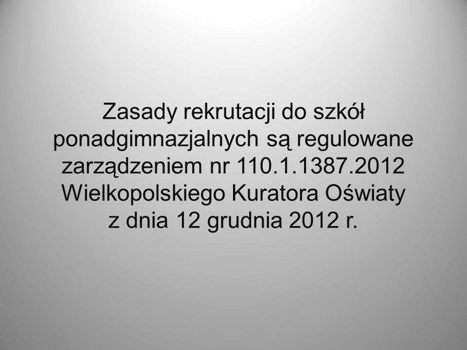 Zasady rekrutacji do szkół ponadgimnazjalnych są regulowane zarządzeniem nr Wielkopolskiego Kuratora Oświaty z dnia 12 grudnia 2012 r.