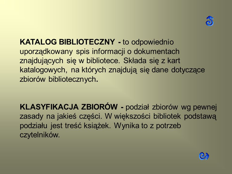 KATALOG BIBLIOTECZNY - to odpowiednio uporządkowany spis informacji o dokumentach znajdujących się w bibliotece. Składa się z kart katalogowych, na których znajdują się dane dotyczące zbiorów bibliotecznych.