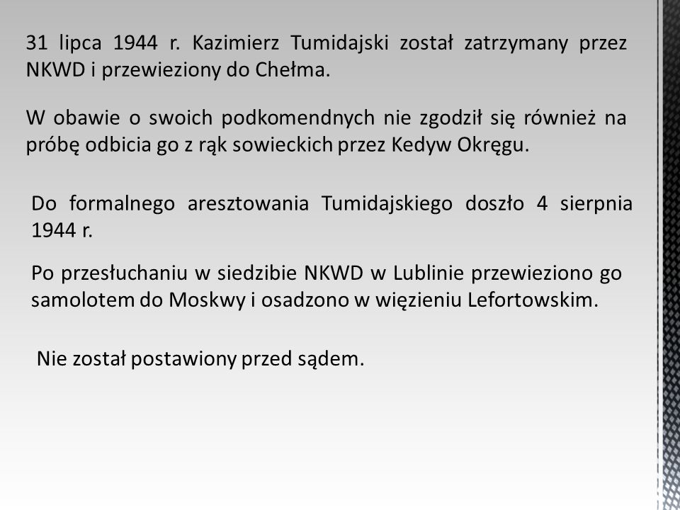 31 lipca 1944 r. Kazimierz Tumidajski został zatrzymany przez NKWD i przewieziony do Chełma.