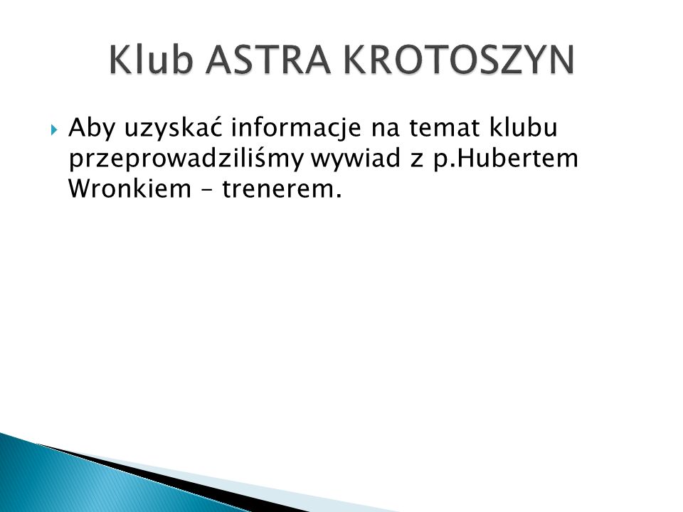 Klub ASTRA KROTOSZYN Aby uzyskać informacje na temat klubu przeprowadziliśmy wywiad z p.Hubertem Wronkiem – trenerem.