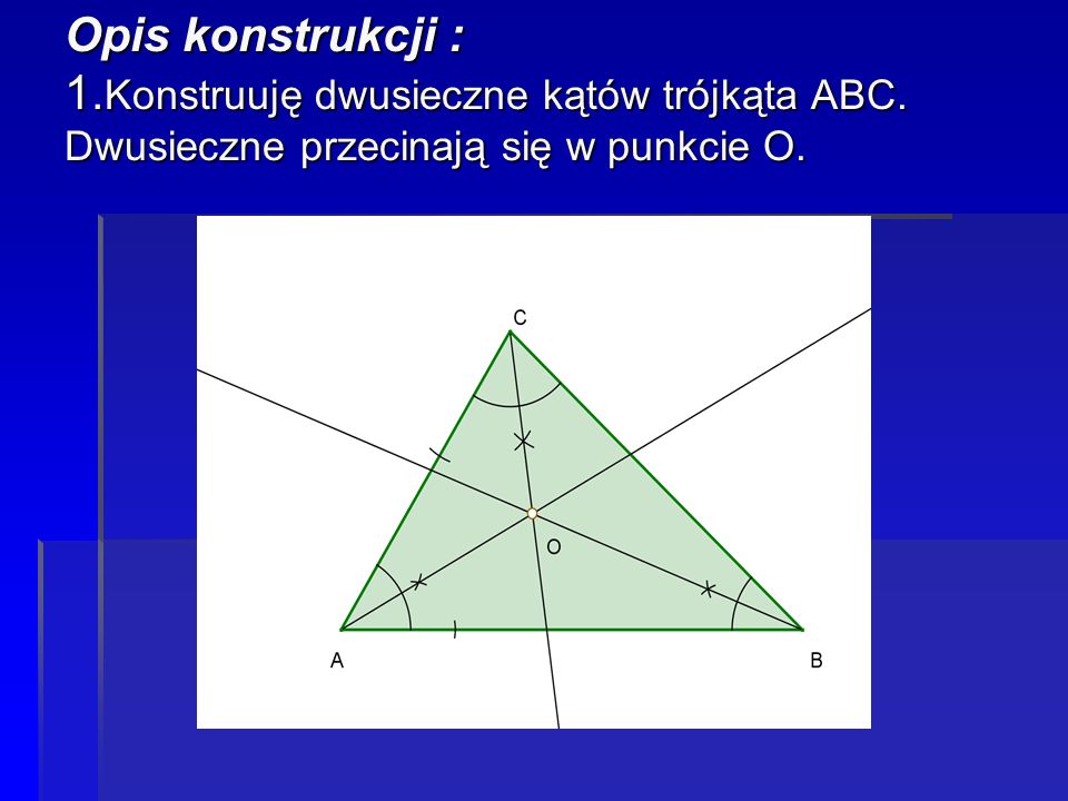 Opis konstrukcji : 1. Konstruuję dwusieczne kątów trójkąta ABC