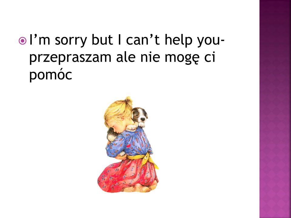 I’m sorry but I can’t help you- przepraszam ale nie mogę ci pomóc