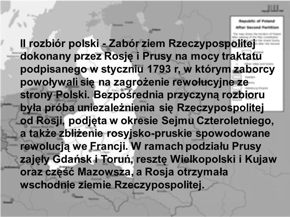 II rozbiór polski - Zabór ziem Rzeczypospolitej dokonany przez Rosję i Prusy na mocy traktatu podpisanego w styczniu 1793 r, w którym zaborcy powoływali się na zagrożenie rewolucyjne ze strony Polski.