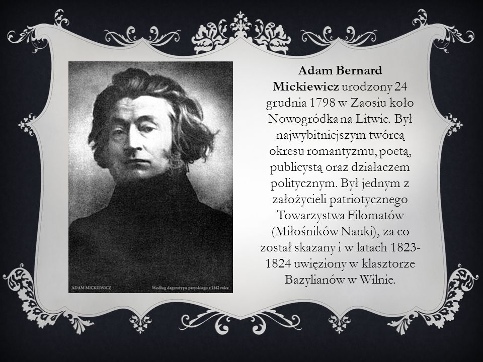 Adam Bernard Mickiewicz urodzony 24 grudnia 1798 w Zaosiu koło Nowogródka na Litwie.