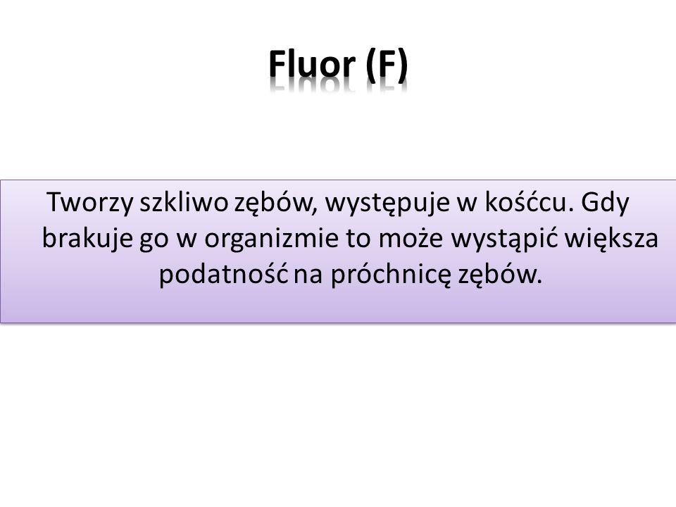 Fluor (F) Tworzy szkliwo zębów, występuje w kośćcu.