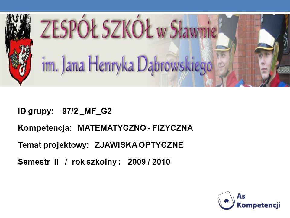 ID grupy: 97/2 _MF_G2 Kompetencja: MATEMATYCZNO - FIZYCZNA Temat projektowy: ZJAWISKA OPTYCZNE Semestr II / rok szkolny : 2009 / 2010