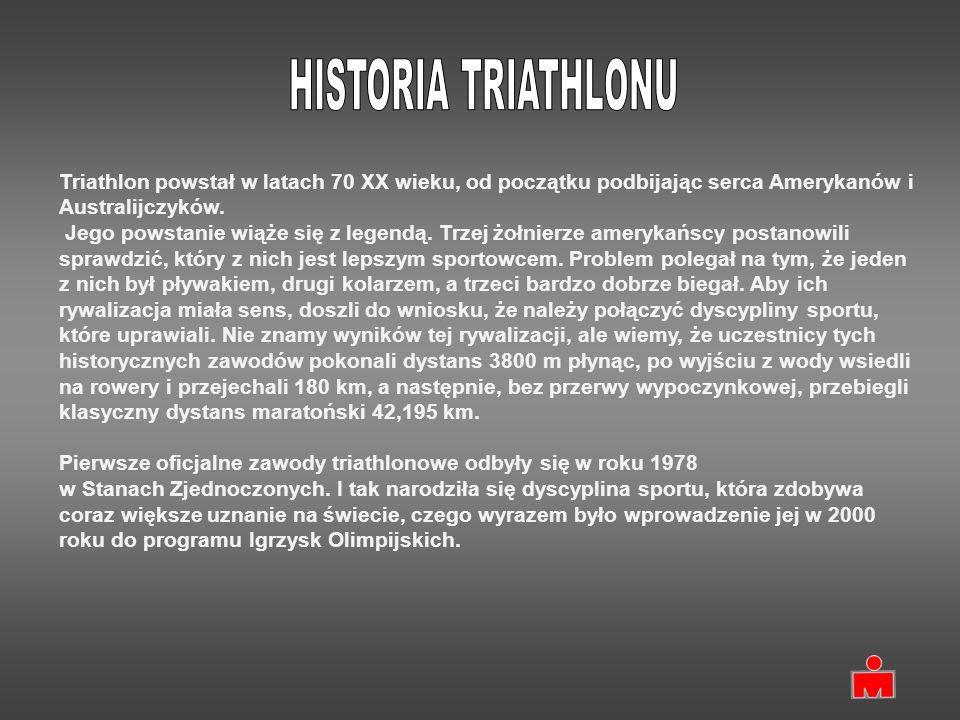 HISTORIA TRIATHLONU Triathlon powstał w latach 70 XX wieku, od początku podbijając serca Amerykanów i Australijczyków.