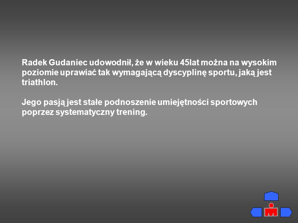 Radek Gudaniec udowodnił, że w wieku 45lat można na wysokim poziomie uprawiać tak wymagającą dyscyplinę sportu, jaką jest triathlon.