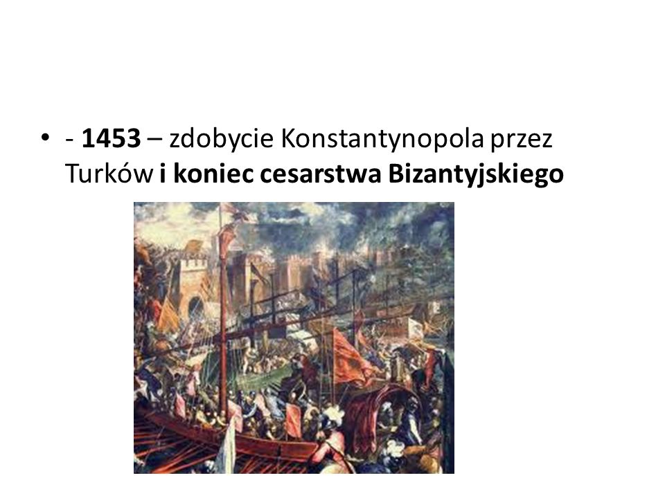 – zdobycie Konstantynopola przez Turków i koniec cesarstwa Bizantyjskiego