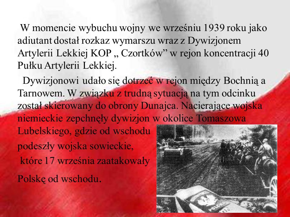 W momencie wybuchu wojny we wrześniu 1939 roku jako adiutant dostał rozkaz wymarszu wraz z Dywizjonem Artylerii Lekkiej KOP „ Czortków w rejon koncentracji 40 Pułku Artylerii Lekkiej.