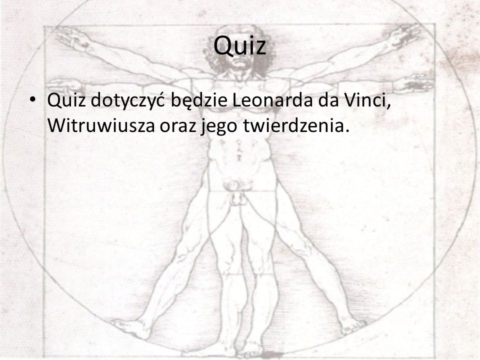 Quiz Quiz dotyczyć będzie Leonarda da Vinci, Witruwiusza oraz jego twierdzenia.