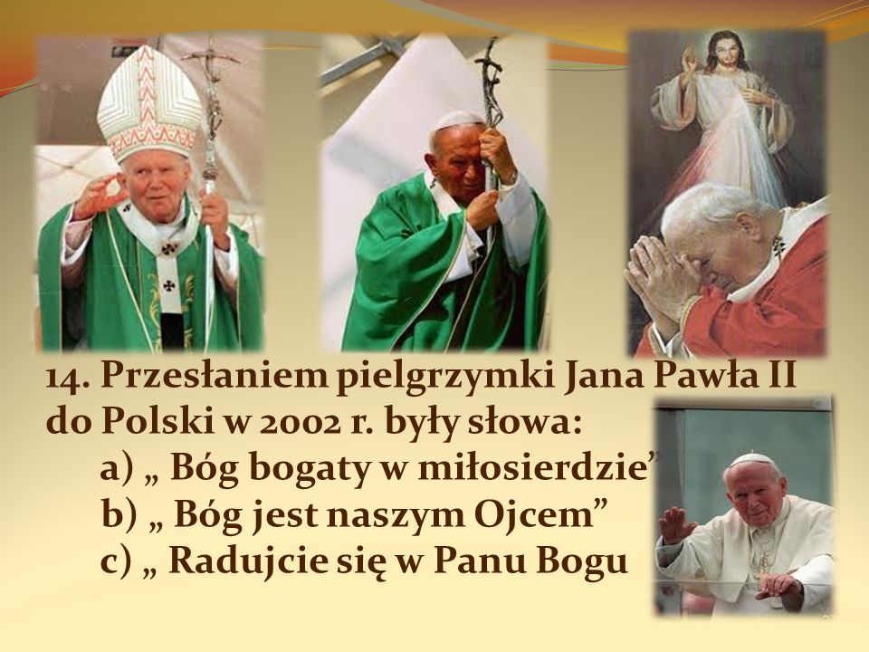 14. Przesłaniem pielgrzymki Jana Pawła II do Polski w 2002 r