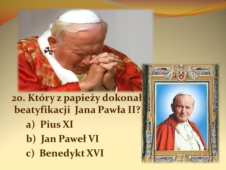 20. Który z papieży dokonał beatyfikacji Jana Pawła II
