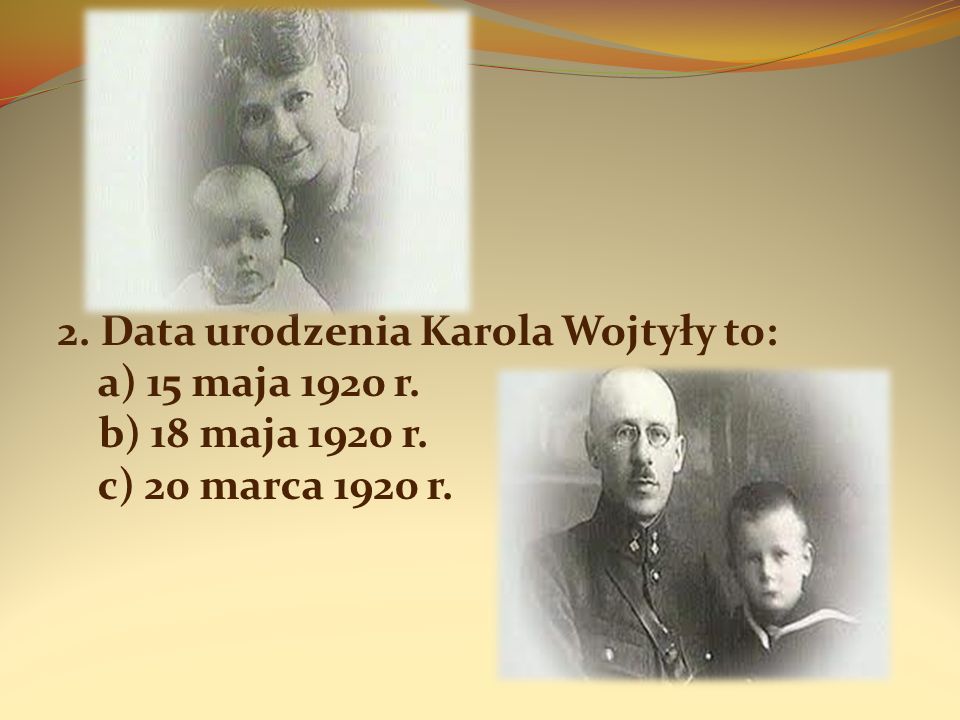 2. Data urodzenia Karola Wojtyły to: a) 15 maja 1920 r