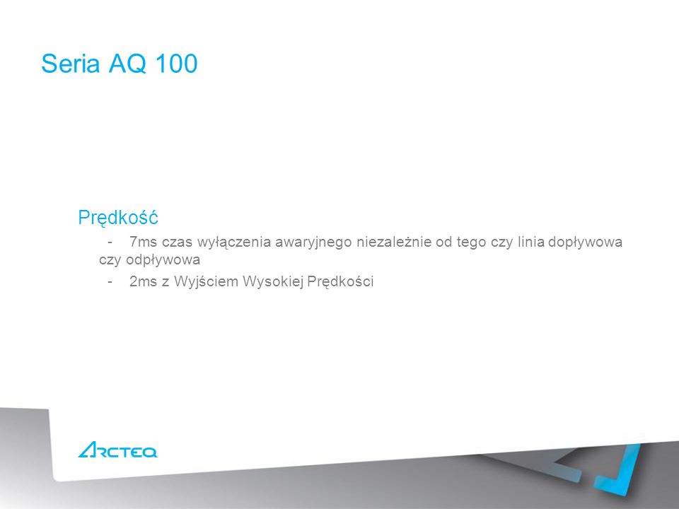 Seria AQ 100 Prędkość. - 7ms czas wyłączenia awaryjnego niezależnie od tego czy linia dopływowa czy odpływowa.