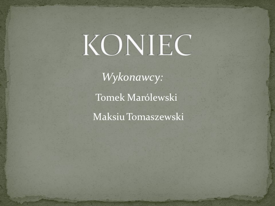 KONIEC Wykonawcy: Tomek Marólewski Maksiu Tomaszewski
