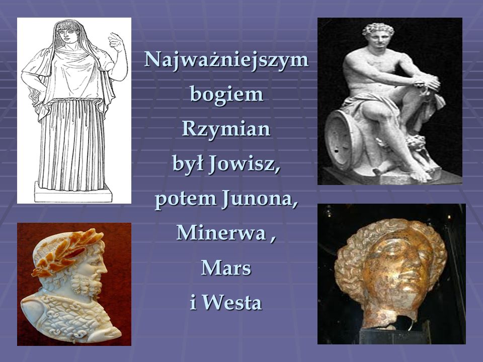 Najważniejszym bogiem Rzymian był Jowisz, potem Junona, Minerwa , Mars i Westa