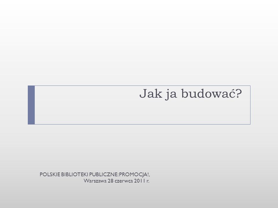 Jak ja budować POLSKIE BIBLIOTEKI PUBLICZNE: PROMOCJA!, Warszawa 28 czerwca 2011 r.