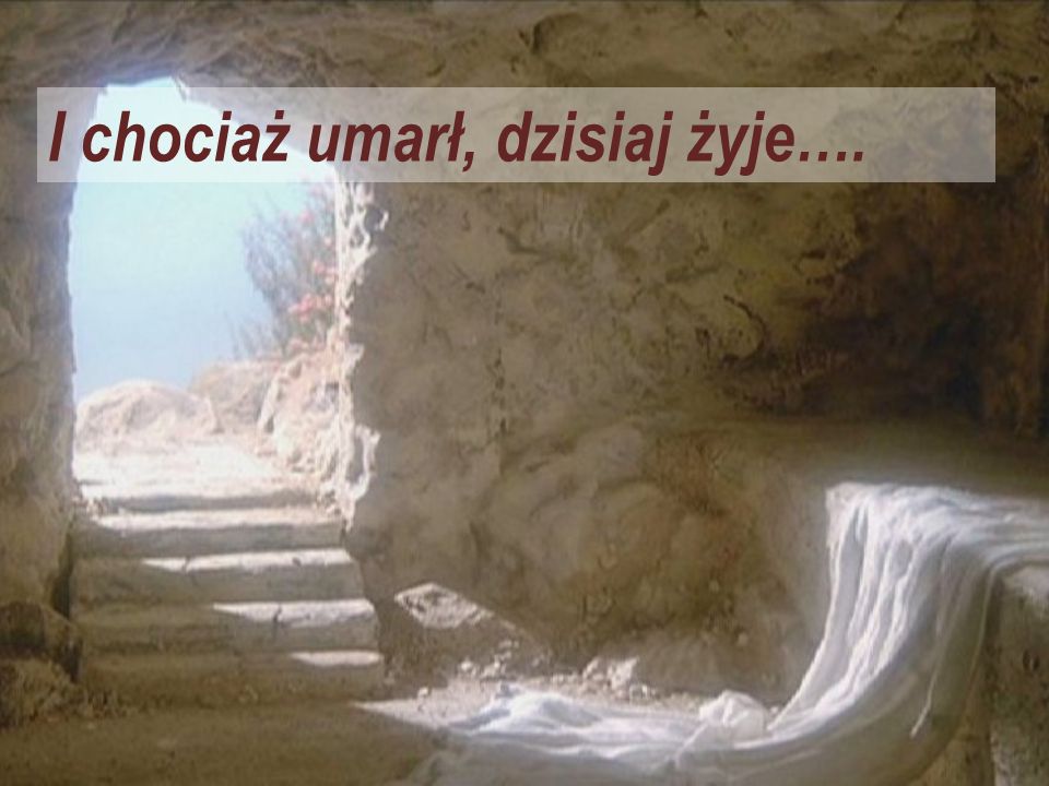 I chociaż umarł, dzisiaj żyje….