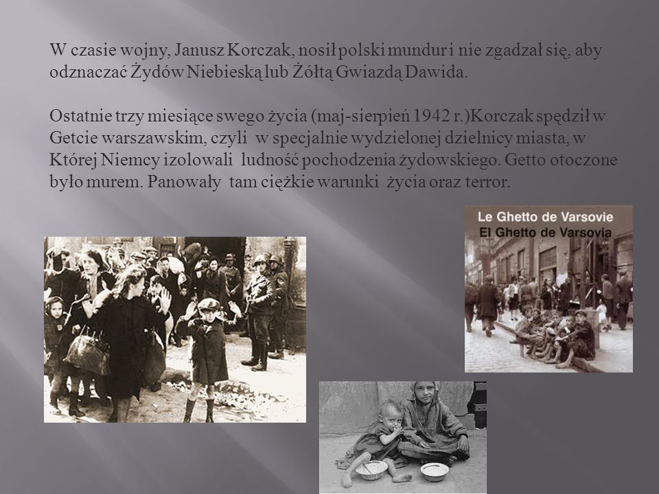 W czasie wojny, Janusz Korczak, nosił polski mundur i nie zgadzał się, aby odznaczać Żydów Niebieską lub Żółtą Gwiazdą Dawida.