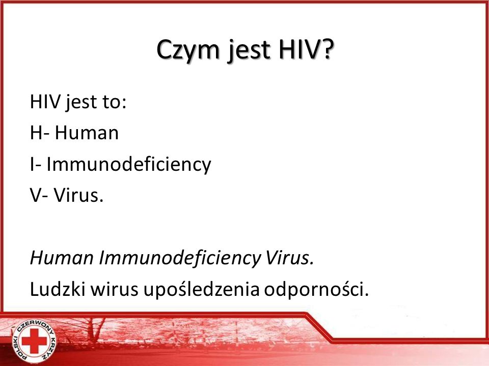 Czym jest HIV. HIV jest to: H- Human I- Immunodeficiency V- Virus.