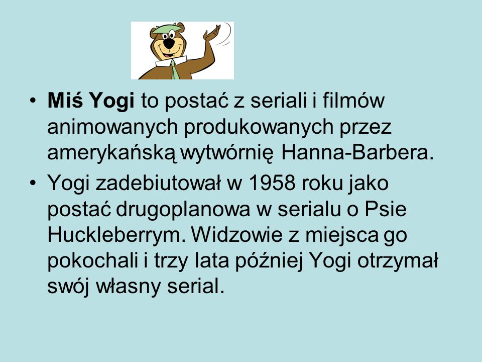 Miś Yogi to postać z seriali i filmów animowanych produkowanych przez amerykańską wytwórnię Hanna-Barbera.