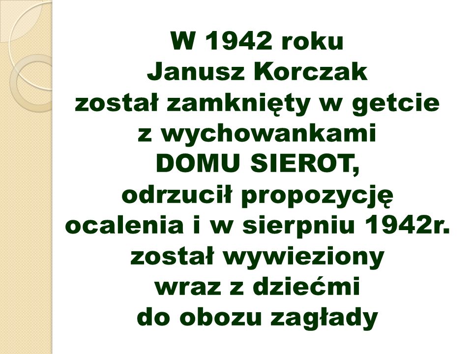 W 1942 roku Janusz Korczak został zamknięty w getcie z wychowankami DOMU SIEROT, odrzucił propozycję ocalenia i w sierpniu 1942r.